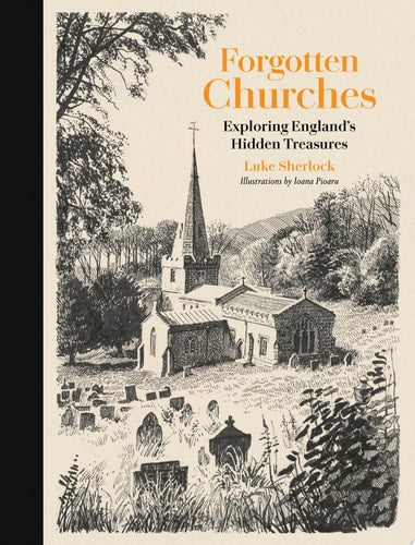 Forgotten Churches Exploring England's Hidden Treasures: The Sunday Times Bestseller book cover
